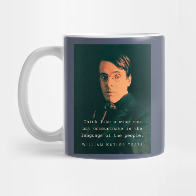 William Butler Yeats portrait and quote: Think like a wise man but communicate in the language of the people by artbleed